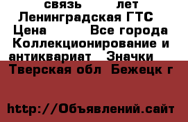 1.1) связь : 100 лет Ленинградская ГТС › Цена ­ 190 - Все города Коллекционирование и антиквариат » Значки   . Тверская обл.,Бежецк г.